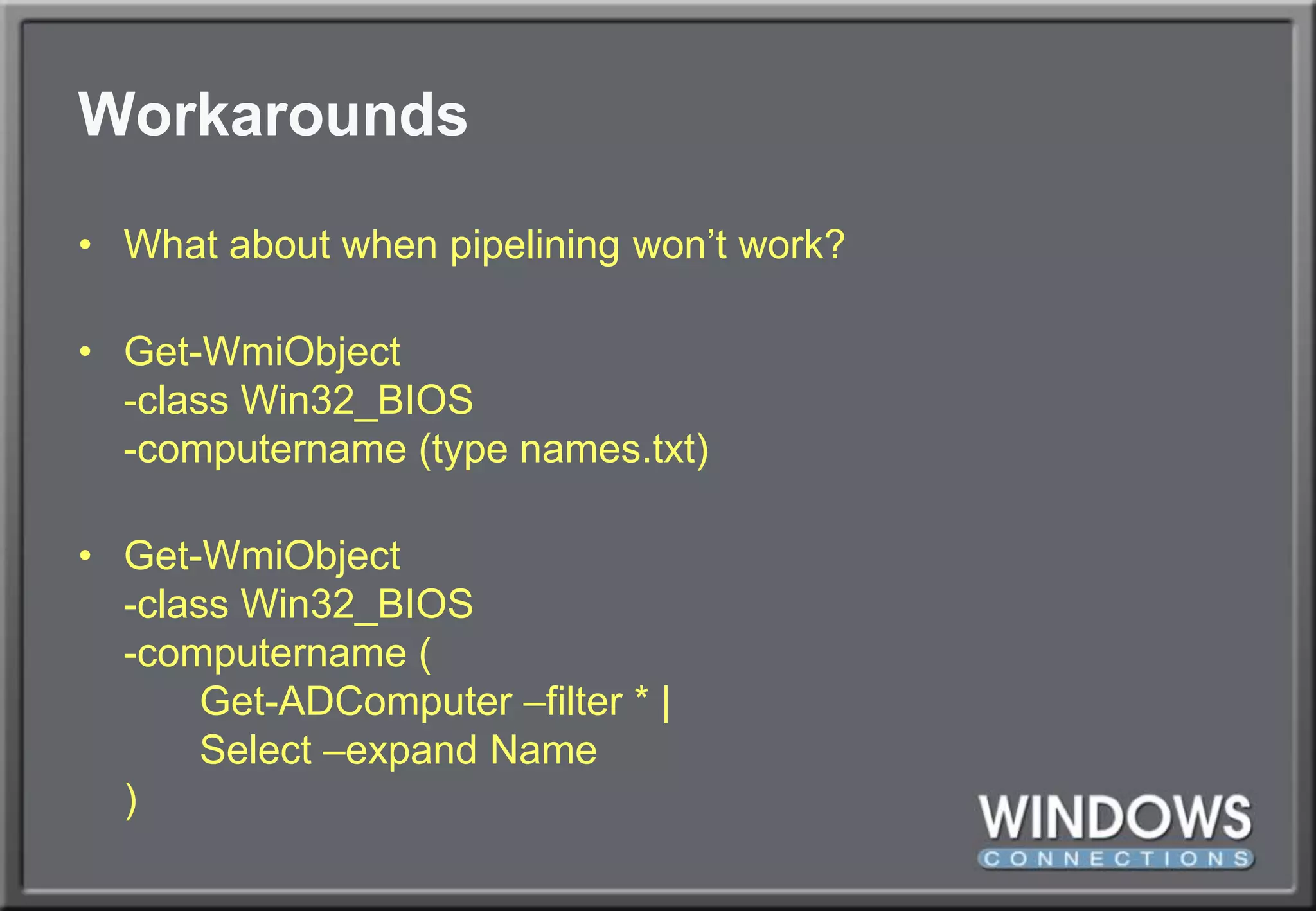 WorkaroundsWhat about when pipelining won’t work?Get-WmiObject-class Win32_BIOS-computername (type names.txt)Get-WmiObject-class Win32_BIOS-computername (	Get-ADComputer –filter * |	Select –expand Name)