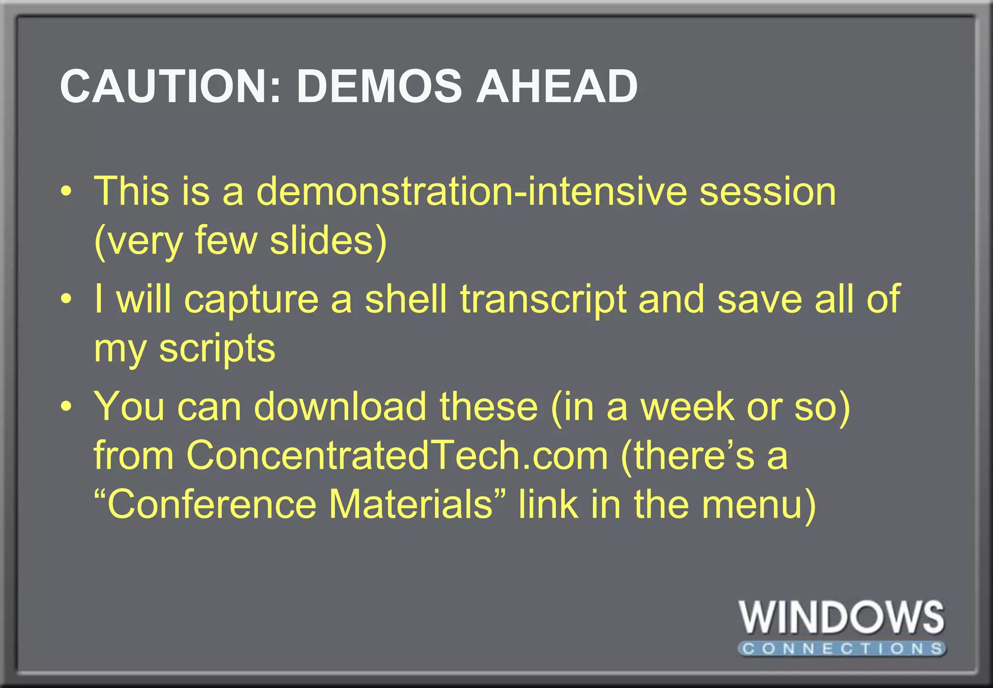 CAUTION: DEMOS AHEADThis is a demonstration-intensive session (very few slides)I will capture a shell transcript and save all of my scriptsYou can download these (in a week or so) from ConcentratedTech.com (there’s a “Conference Materials” link in the menu)