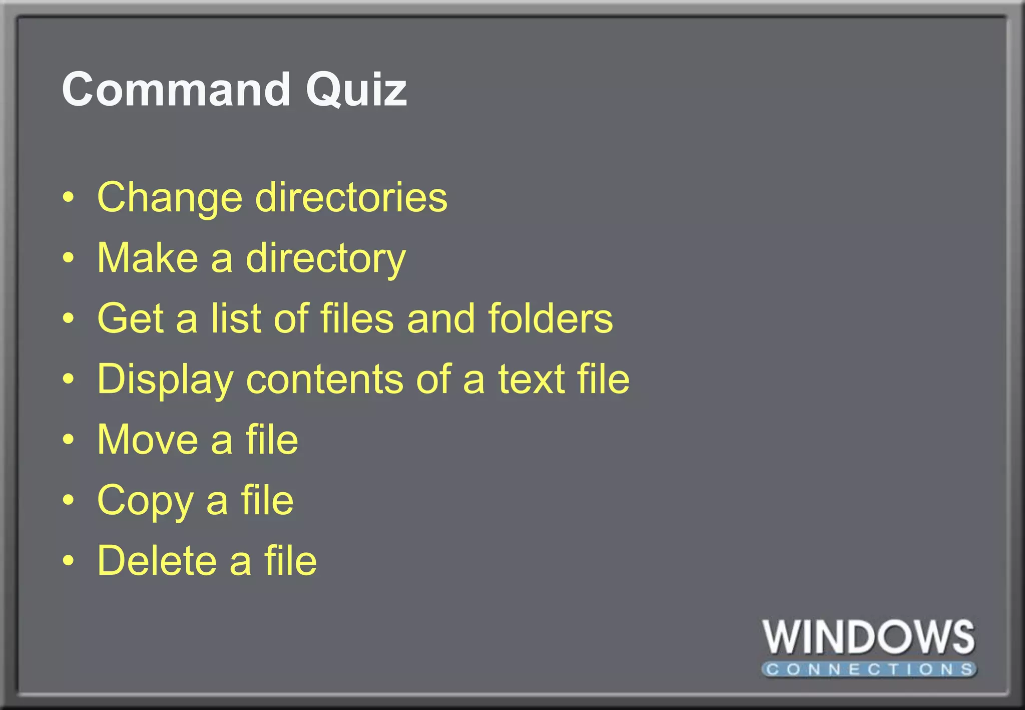 Command QuizChange directoriesMake a directoryGet a list of files and foldersDisplay contents of a text fileMove a fileCopy a fileDelete a file