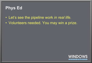 Phys EdLet’s see the pipeline work in real life.Volunteers needed. You may win a prize.
