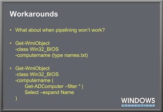 WorkaroundsWhat about when pipelining won’t work?Get-WmiObject-class Win32_BIOS-computername (type names.txt)Get-WmiObject-class Win32_BIOS-computername (	Get-ADComputer –filter * |	Select –expand Name)