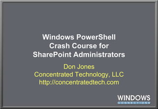 Windows PowerShellCrash Course forSharePoint Administrators Don JonesConcentrated Technology, LLChttp://concentratedtech.com 