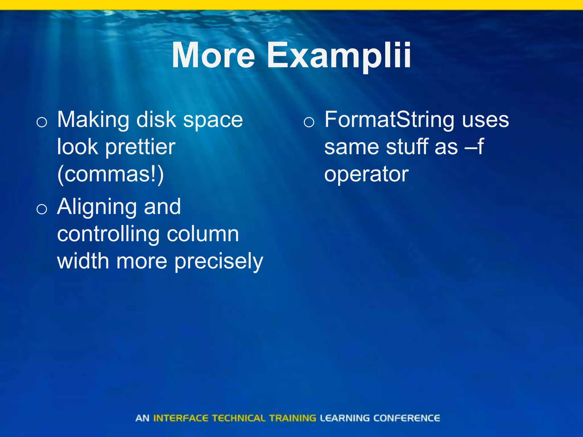 More ExampliiMaking disk space look prettier (commas!)Aligning and controlling column width more preciselyFormatString uses same stuff as –f operator