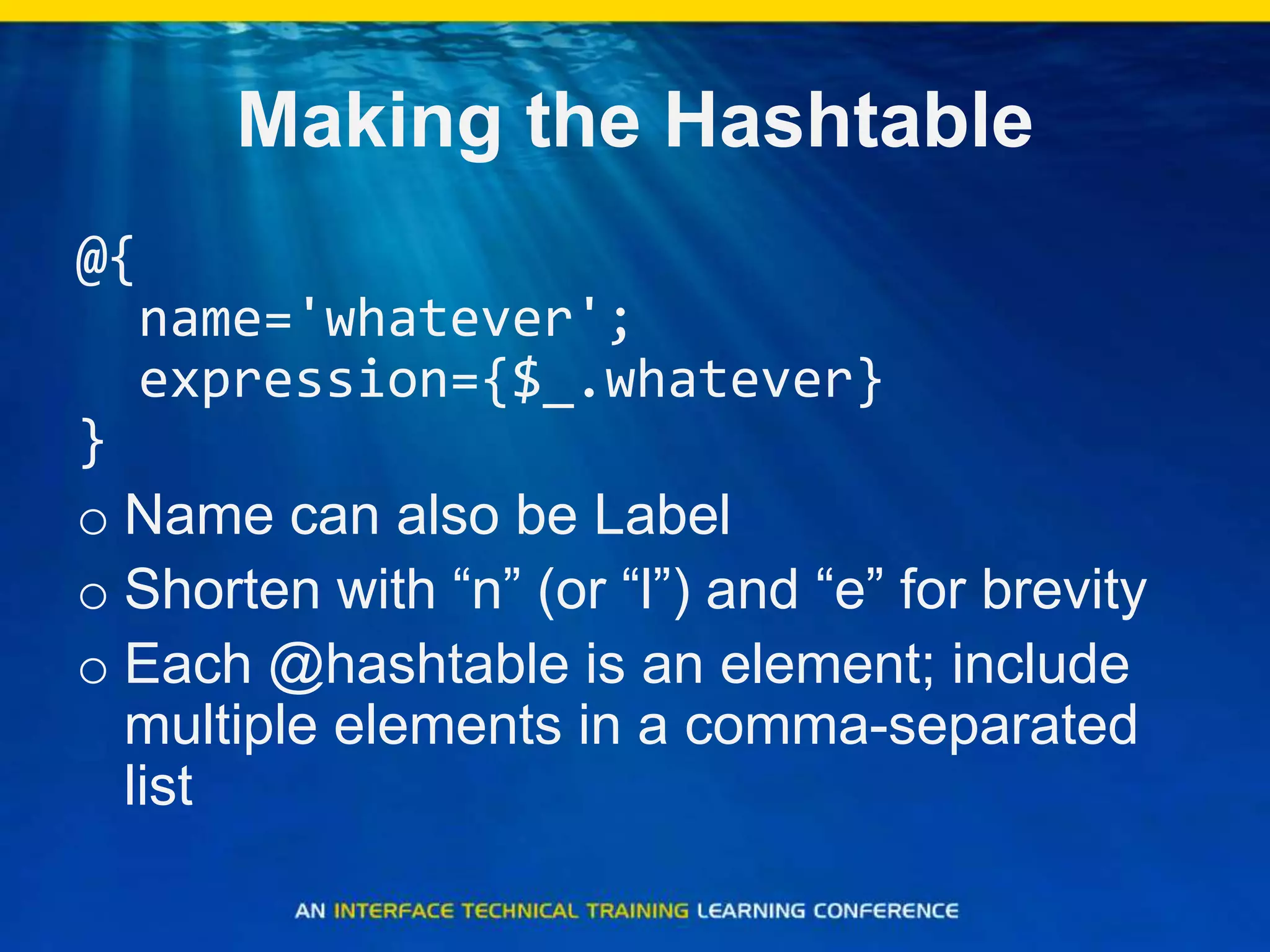 Making the Hashtable@{  name='whatever';  expression={$_.whatever}}Name can also be LabelShorten with “n” (or “l”) and “e” for brevityEach @hashtable is an element; include multiple elements in a comma-separated list