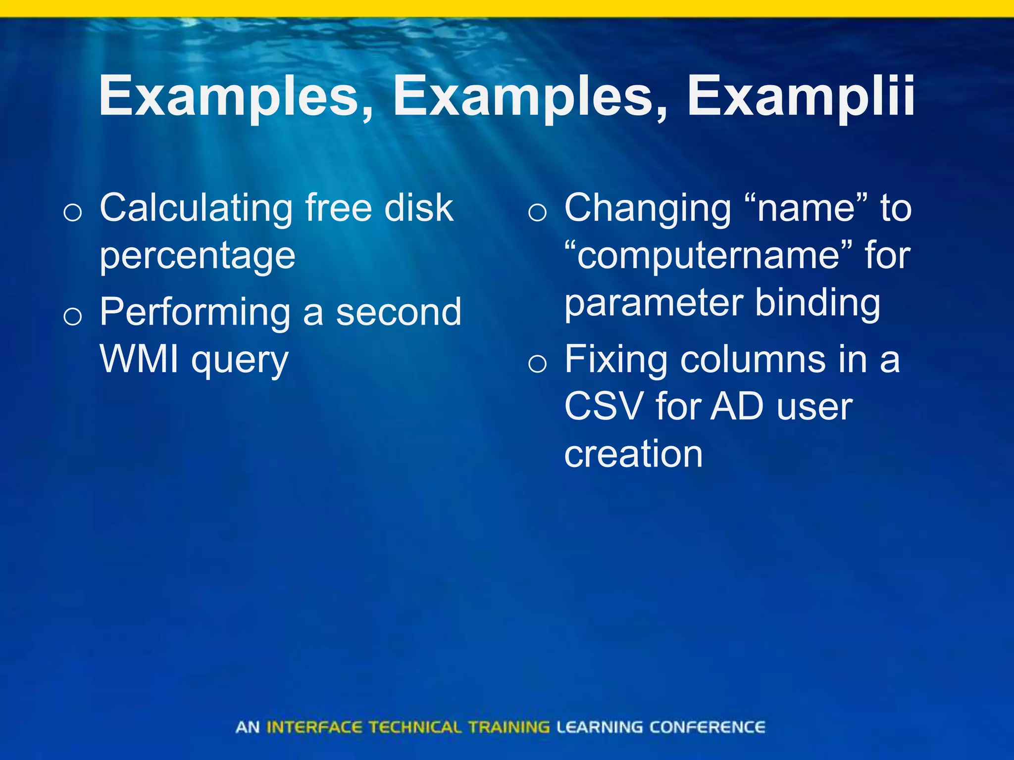 Examples, Examples, ExampliiCalculating free disk percentagePerforming a second WMI queryChanging “name” to “computername” for parameter bindingFixing columns in a CSV for AD user creation