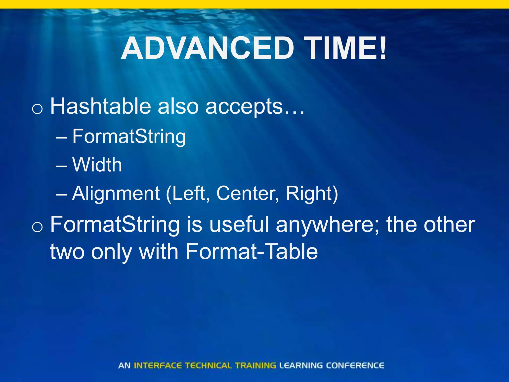 ADVANCED TIME!Hashtable also accepts…FormatStringWidthAlignment (Left, Center, Right)FormatString is useful anywhere; the other two only with Format-Table
