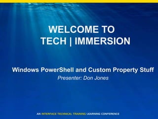 WELCOME TO TECH | IMMERSION Windows PowerShell and Custom Property Stuff Presenter: Don Jones 