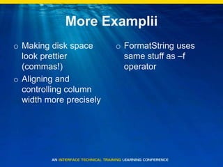 More ExampliiMaking disk space look prettier (commas!)Aligning and controlling column width more preciselyFormatString uses same stuff as –f operator