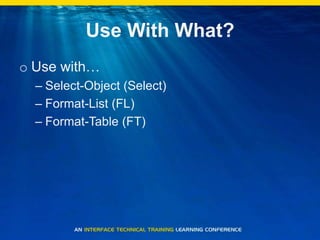 Use With What?Use with…Select-Object (Select)Format-List (FL)Format-Table (FT)