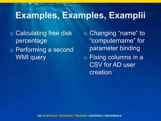 Examples, Examples, ExampliiCalculating free disk percentagePerforming a second WMI queryChanging “name” to “computername” for parameter bindingFixing columns in a CSV for AD user creation