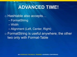 ADVANCED TIME!Hashtable also accepts…FormatStringWidthAlignment (Left, Center, Right)FormatString is useful anywhere; the other two only with Format-Table