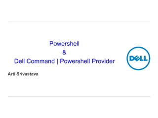 Powershell
&
Dell Command | Powershell Provider
Arti Srivastava
 