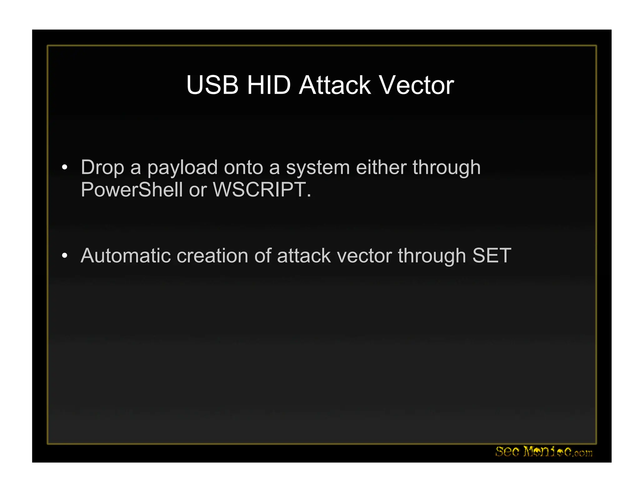 USB HID Attack Vector
• Drop a payload onto a system either through
PowerShell or WSCRIPT.
• Automatic creation of attack vector through SET
 