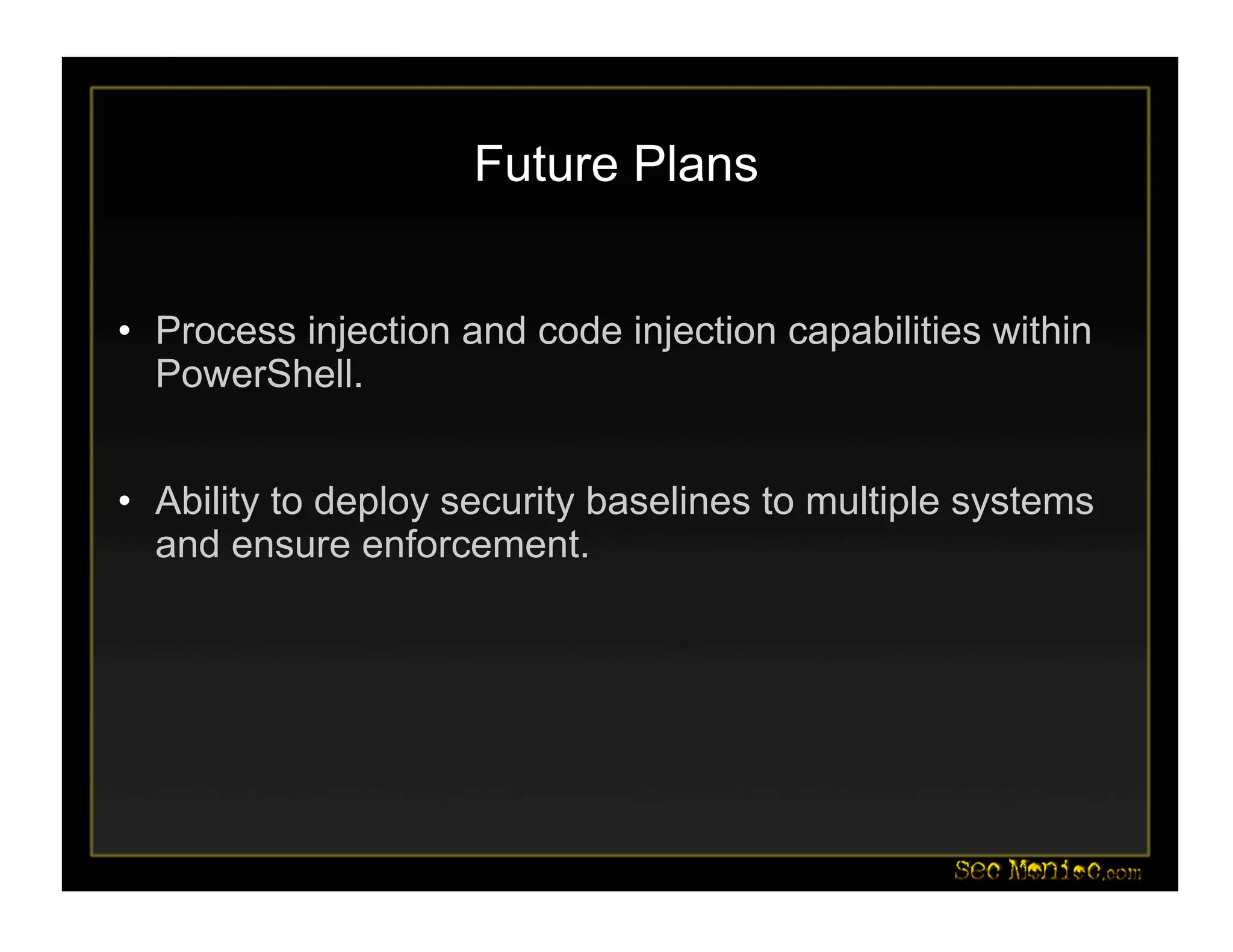 Future Plans
• Process injection and code injection capabilities within
PowerShell.
• Ability to deploy security baselines to multiple systems
and ensure enforcement.
 