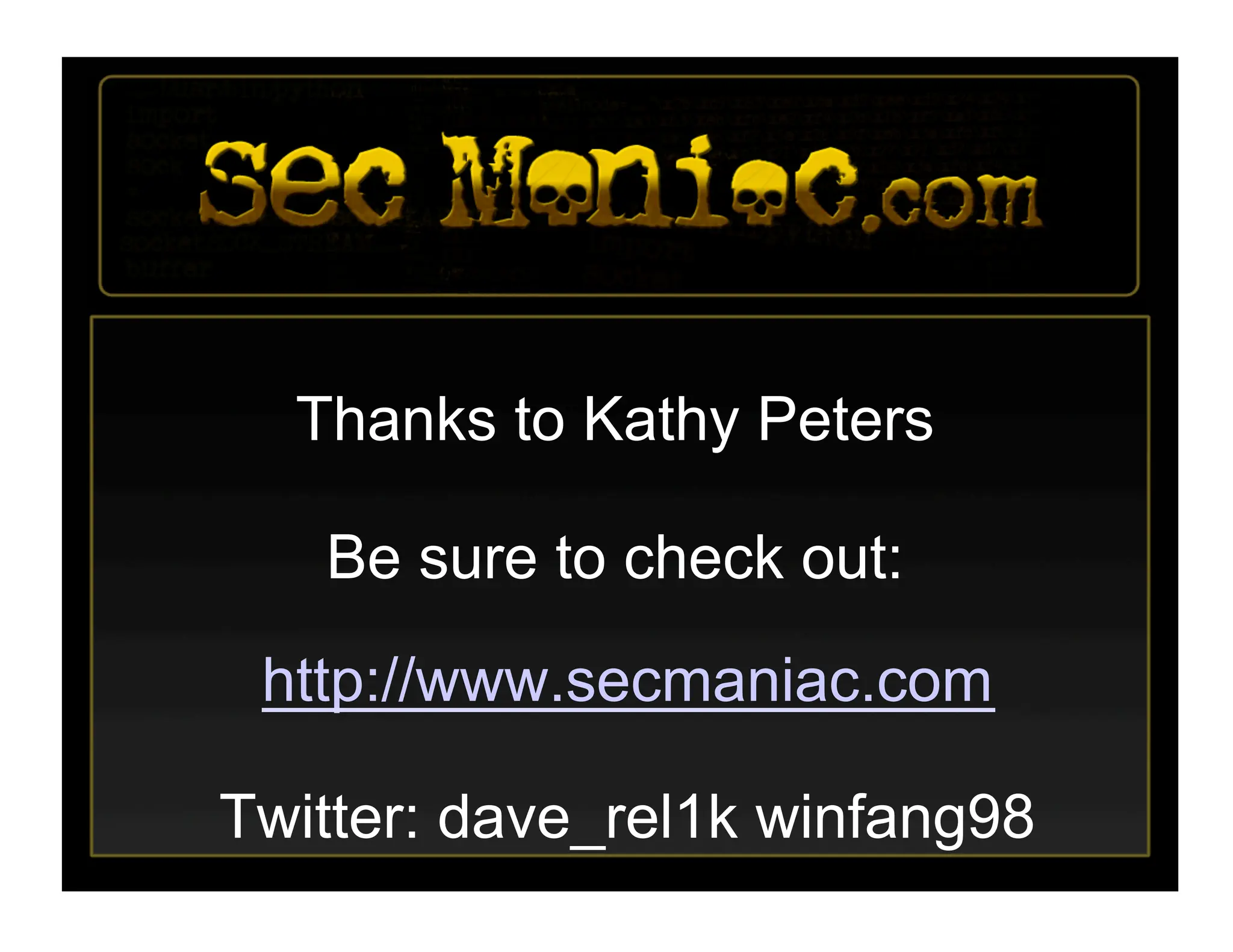 Thanks to Kathy Peters
Be sure to check out:
http://www.secmaniac.com
Twitter: dave_rel1k winfang98
 
