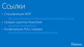 • Спецификация MOF
https://www.dmtf.org/sites/default/files/standards/documents/DSP0221_3.0.0.pdf
• Галерея скриптов PowerShell
https://www.powershellgallery.com
• Конфигурация PULL-сервера
https://msdn.microsoft.com/en-us/powershell/dsc/pullserver
 