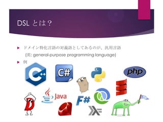 DSL とは？



ドメイン特化言語の対義語としてあるのが、汎用言語
(英: general-purpose programming language)



例

 