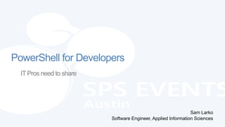 PowerShell for Developers
  IT Pros need to share




                                                               Sam Larko
                          Software Engineer, Applied Information Sciences
 