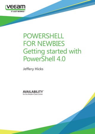 POWERSHELL
FOR NEWBIES
Getting started with
PowerShell 4.0
Jeffery Hicks
 