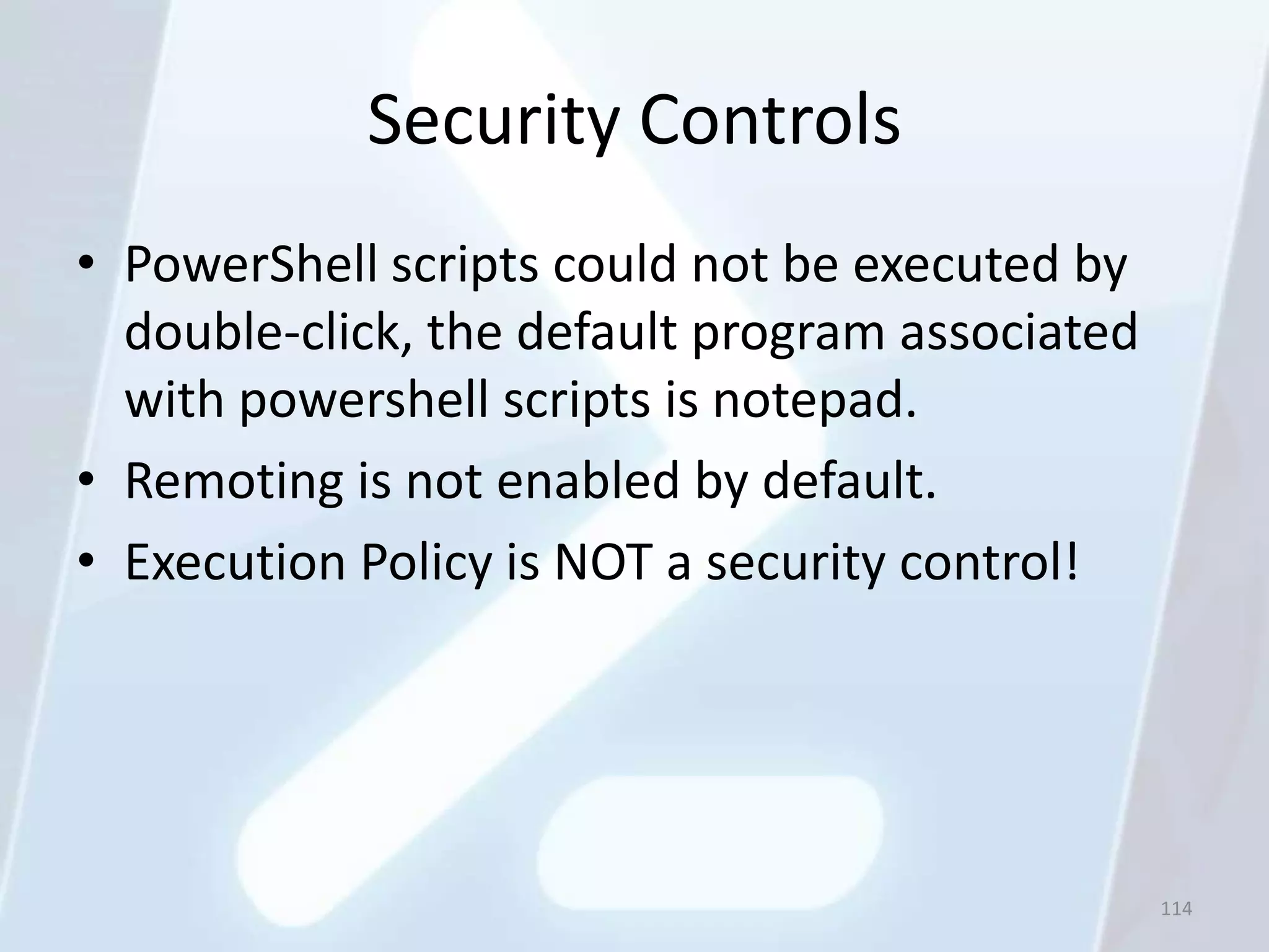 Security Controls
• PowerShell scripts could not be executed by
  double-click, the default program associated
  with powershell scripts is notepad.
• Remoting is not enabled by default.
• Execution Policy is NOT a security control!




                                                 114
 