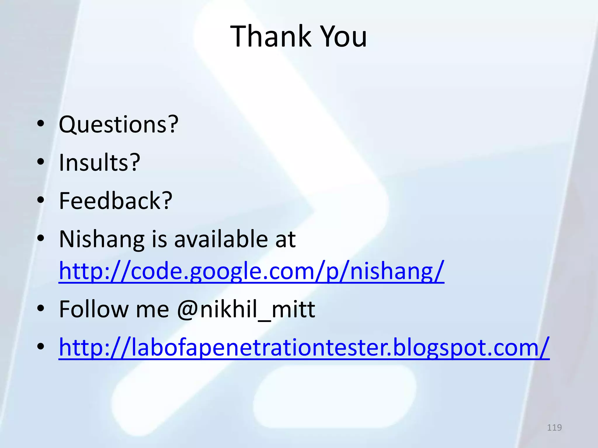 Thank You

• Questions?
• Insults?
• Feedback?
• Nishang is available at
  http://code.google.com/p/nishang/
• Follow me @nikhil_mitt
• http://labofapenetrationtester.blogspot.com/

                                             119
 