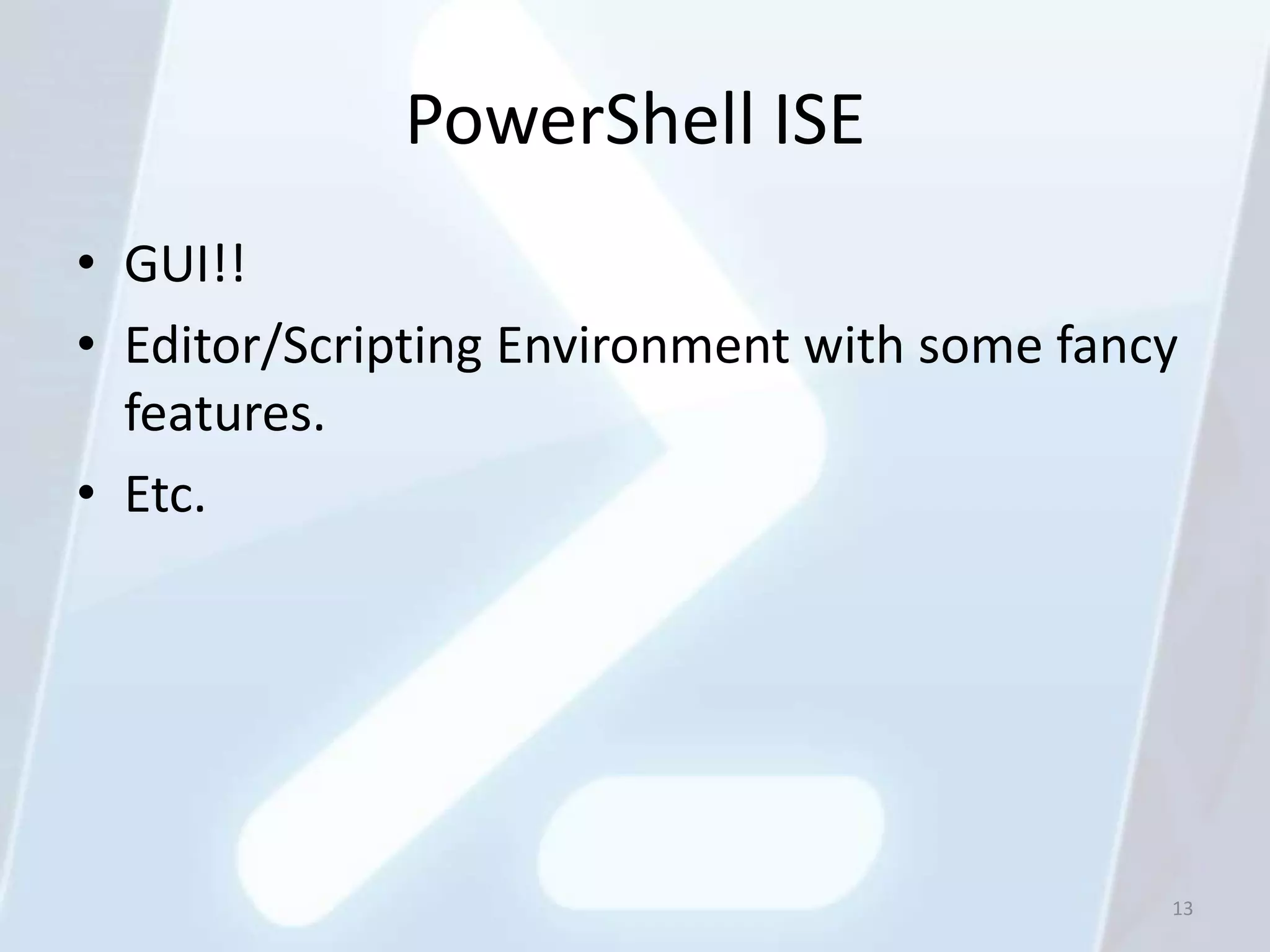 PowerShell ISE
• GUI!!
• Editor/Scripting Environment with some fancy
  features.
• Etc.




                                             13
 