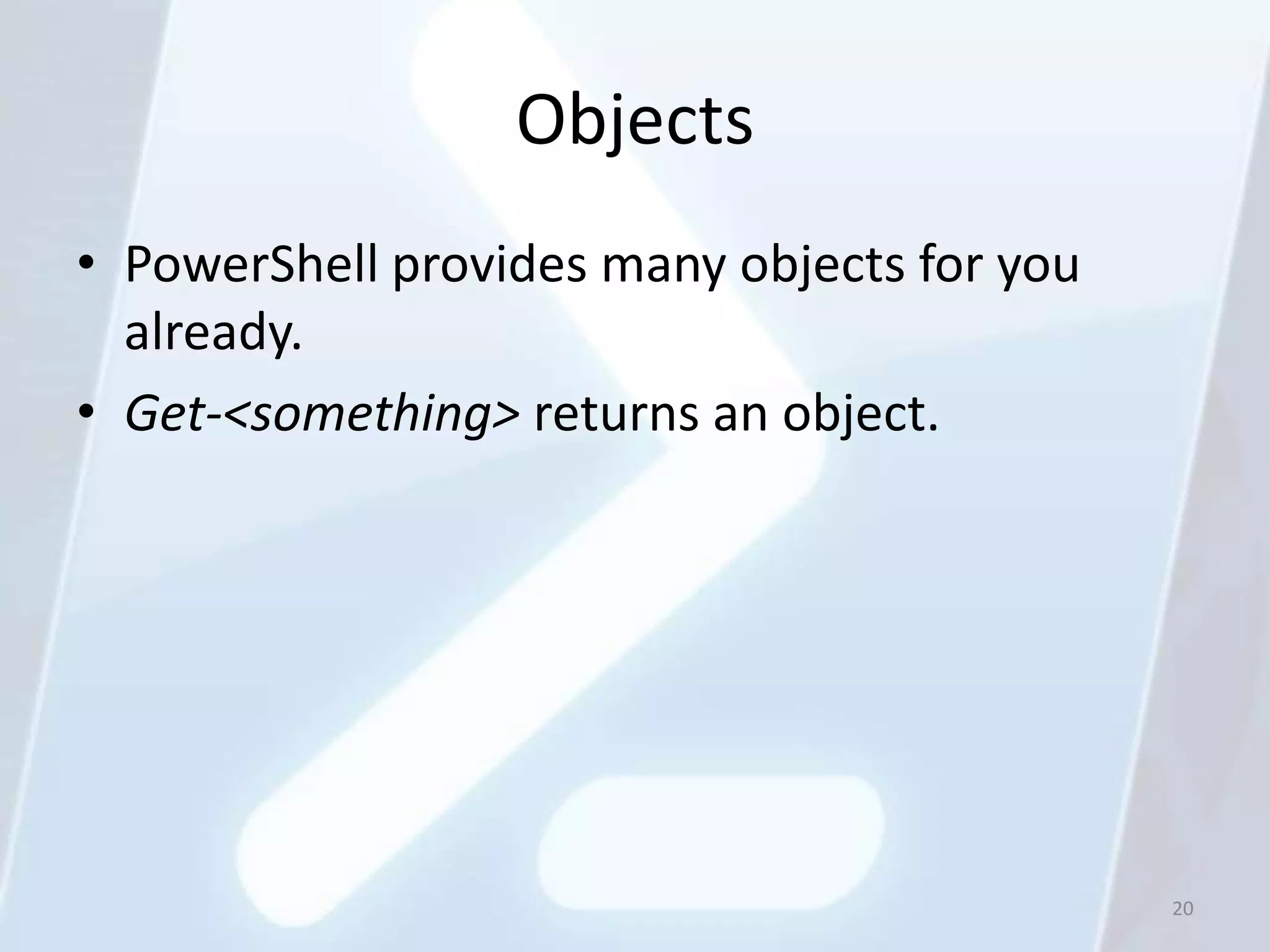 Objects
• PowerShell provides many objects for you
  already.
• Get-<something> returns an object.




                                             20
 