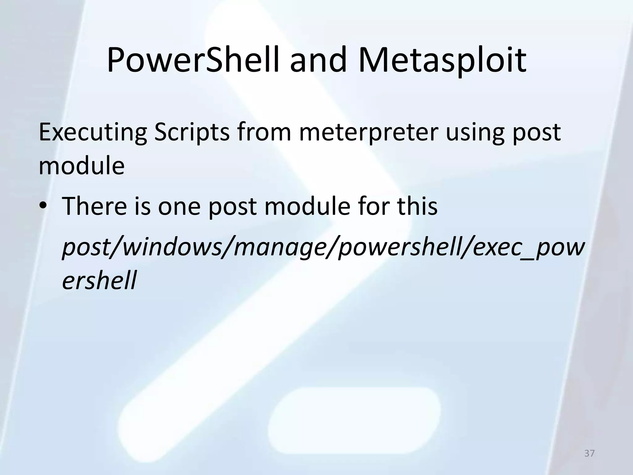PowerShell and Metasploit
Executing Scripts from meterpreter using post
module
• There is one post module for this
  post/windows/manage/powershell/exec_pow
  ershell




                                            37
 
