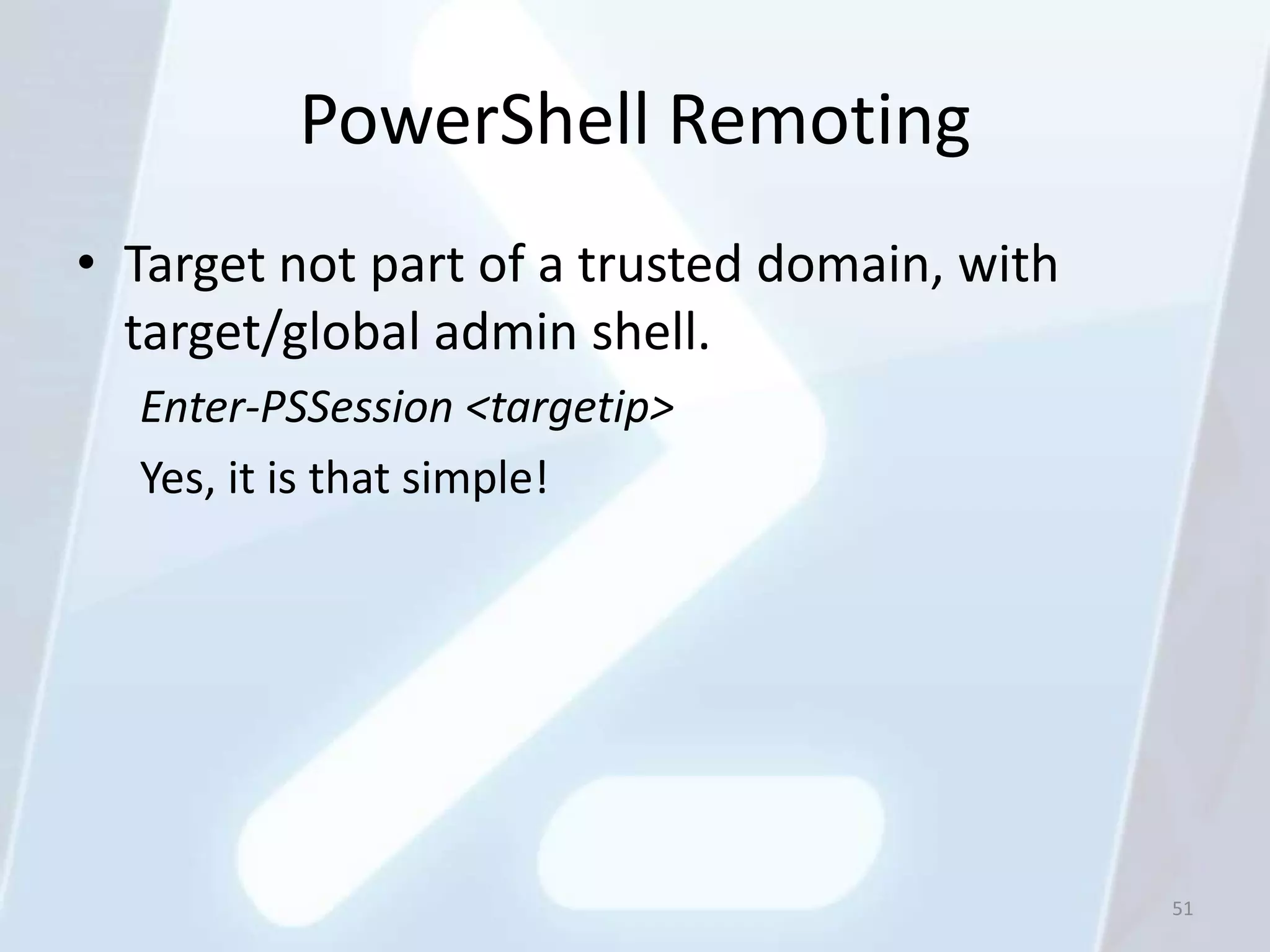 PowerShell Remoting
• Target not part of a trusted domain, with
  target/global admin shell.
  Enter-PSSession <targetip>
  Yes, it is that simple!




                                              51
 
