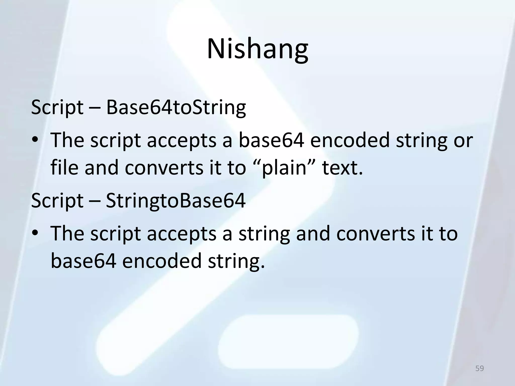 Nishang
Script – Base64toString
• The script accepts a base64 encoded string or
  file and converts it to “plain” text.
Script – StringtoBase64
• The script accepts a string and converts it to
  base64 encoded string.



                                                   59
 