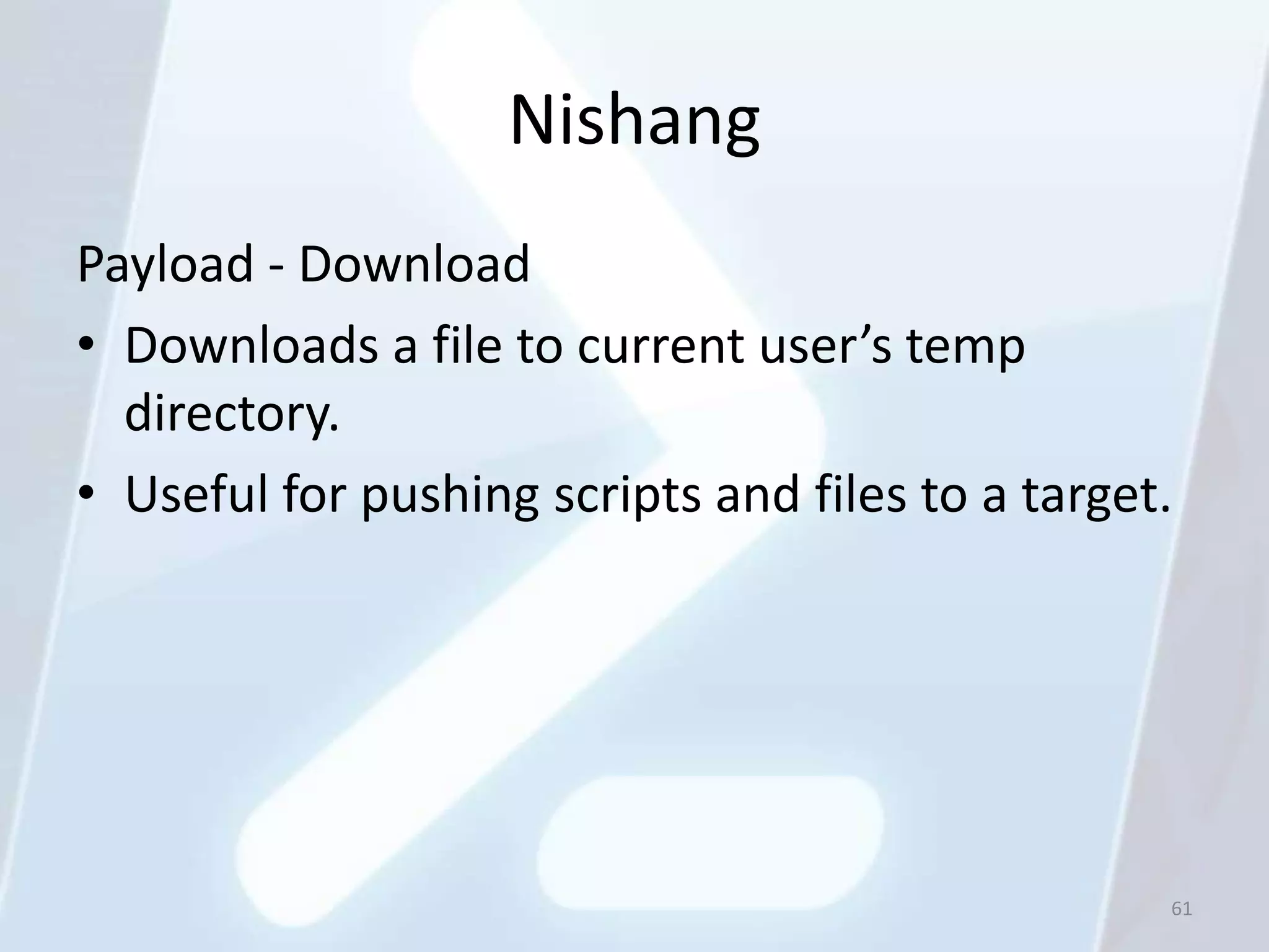 Nishang
Payload - Download
• Downloads a file to current user’s temp
  directory.
• Useful for pushing scripts and files to a target.




                                                  61
 