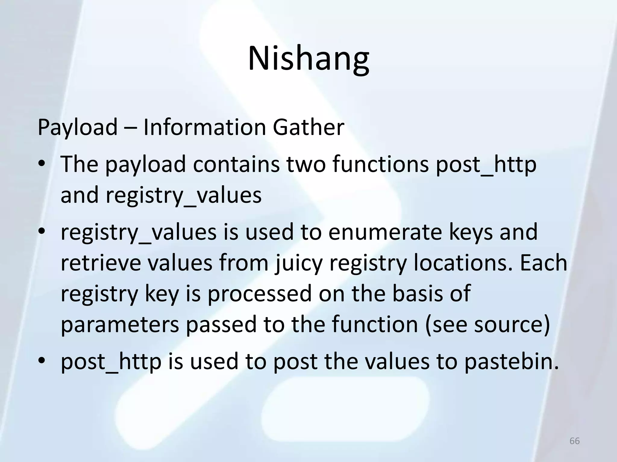Nishang
Payload – Information Gather
• The payload contains two functions post_http
  and registry_values
• registry_values is used to enumerate keys and
  retrieve values from juicy registry locations. Each
  registry key is processed on the basis of
  parameters passed to the function (see source)
• post_http is used to post the values to pastebin.

                                                        66
 