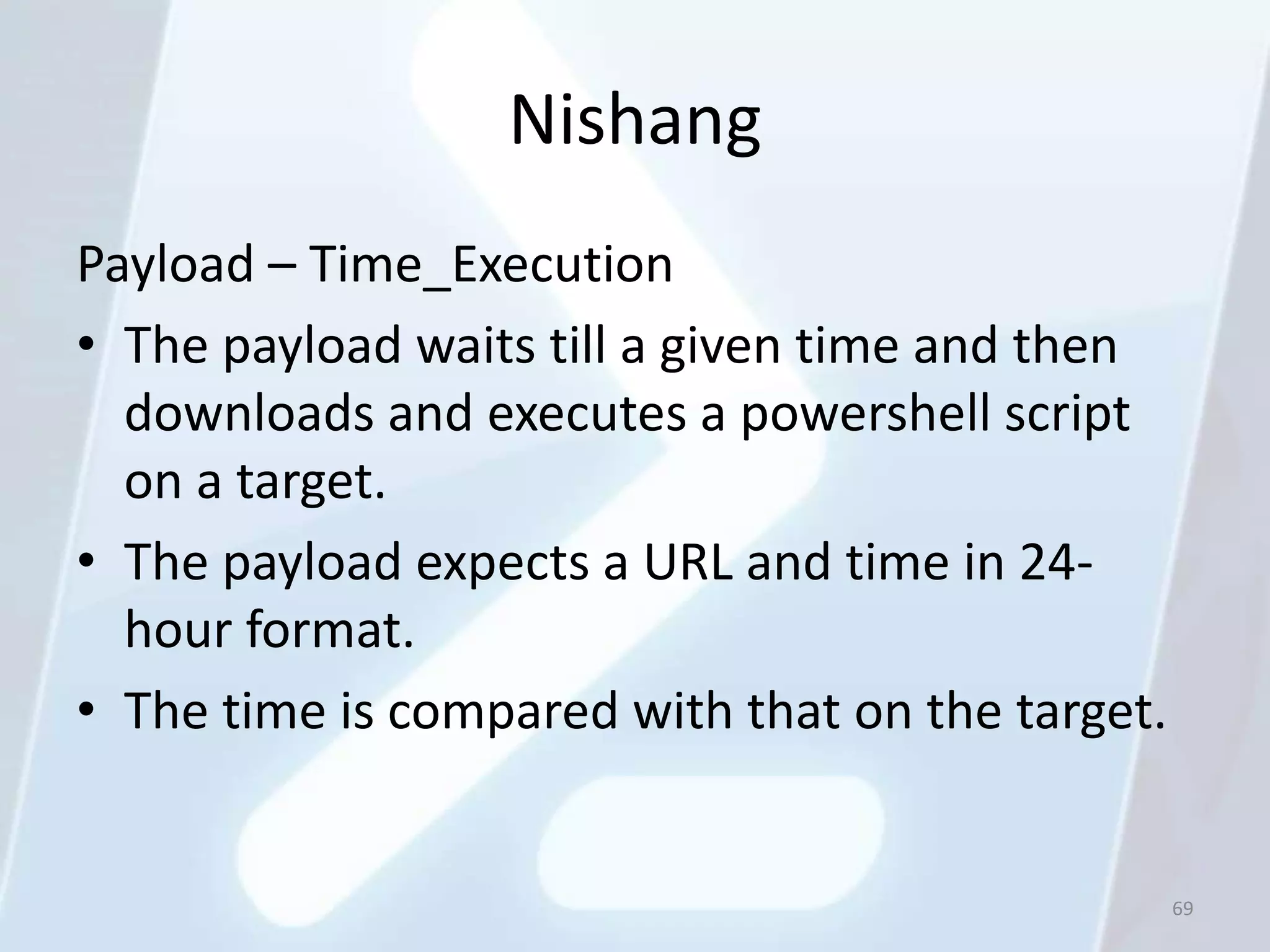 Nishang
Payload – Time_Execution
• The payload waits till a given time and then
  downloads and executes a powershell script
  on a target.
• The payload expects a URL and time in 24-
  hour format.
• The time is compared with that on the target.


                                                  69
 