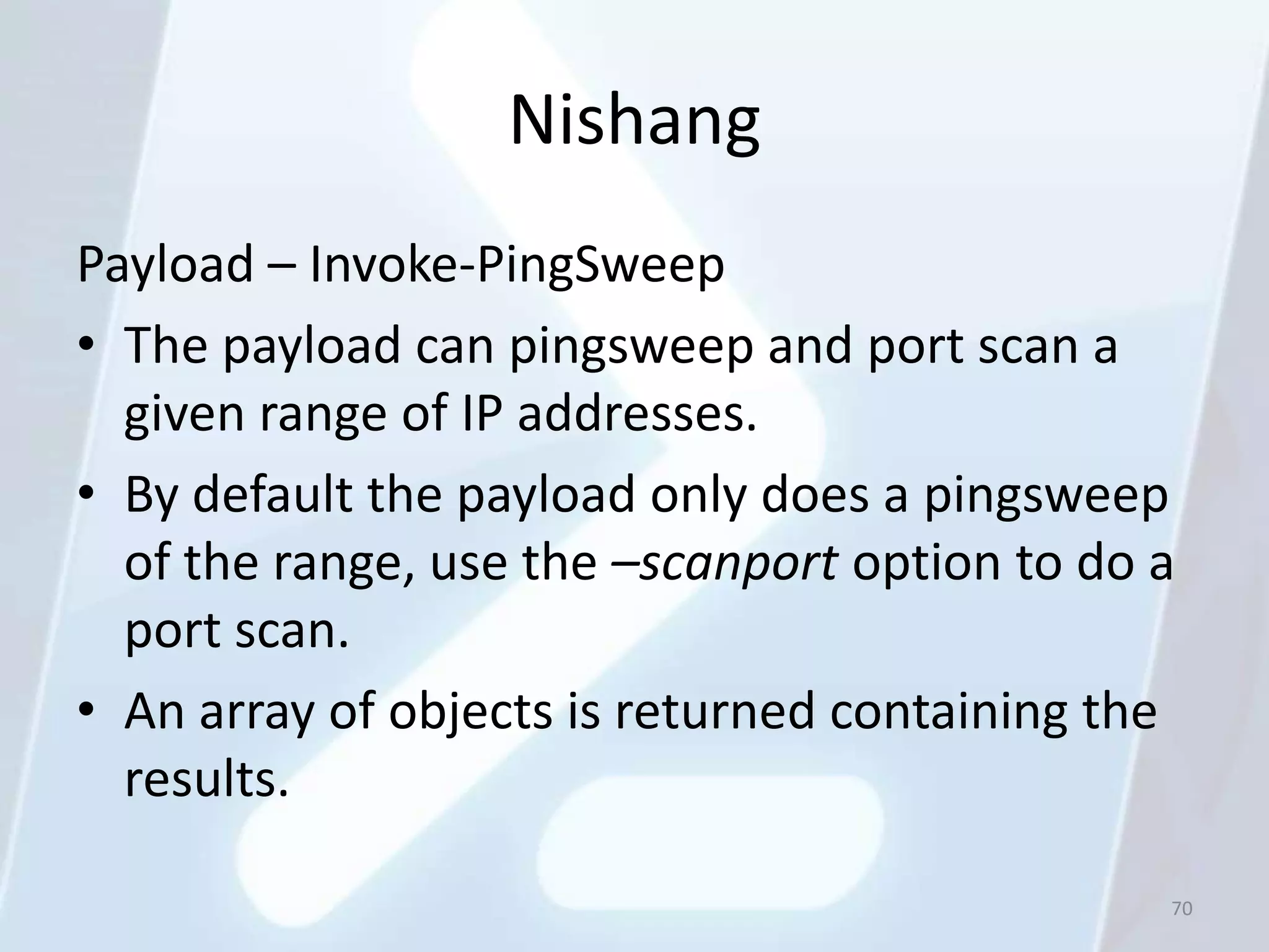 Nishang
Payload – Invoke-PingSweep
• The payload can pingsweep and port scan a
  given range of IP addresses.
• By default the payload only does a pingsweep
  of the range, use the –scanport option to do a
  port scan.
• An array of objects is returned containing the
  results.

                                               70
 