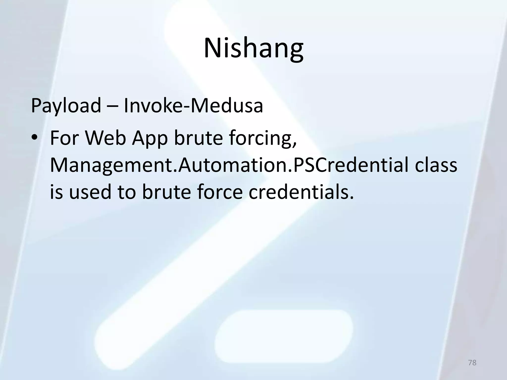 Nishang
Payload – Invoke-Medusa
• For Web App brute forcing,
  Management.Automation.PSCredential class
  is used to brute force credentials.




                                             78
 