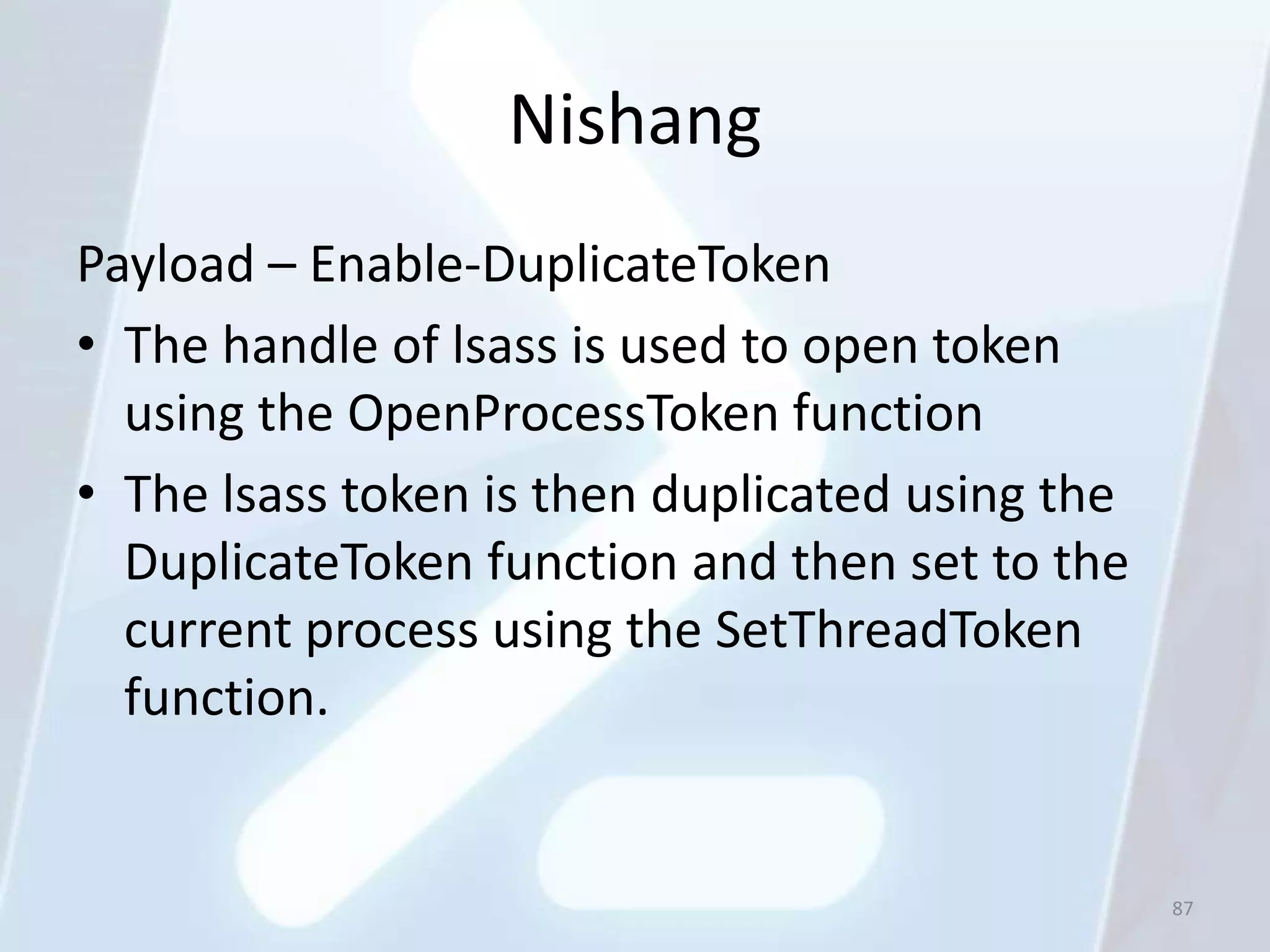 Nishang
Payload – Enable-DuplicateToken
• The handle of lsass is used to open token
  using the OpenProcessToken function
• The lsass token is then duplicated using the
  DuplicateToken function and then set to the
  current process using the SetThreadToken
  function.


                                                 87
 