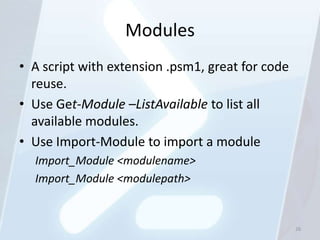 Modules
• A script with extension .psm1, great for code
  reuse.
• Use Get-Module –ListAvailable to list all
  available modules.
• Use Import-Module to import a module
  Import_Module <modulename>
  Import_Module <modulepath>


                                                  26
 