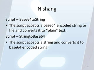 Nishang
Script – Base64toString
• The script accepts a base64 encoded string or
  file and converts it to “plain” text.
Script – StringtoBase64
• The script accepts a string and converts it to
  base64 encoded string.



                                                   59
 
