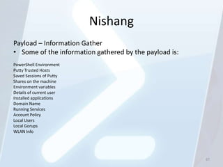 Nishang
Payload – Information Gather
• Some of the information gathered by the payload is:
PowerShell Environment
Putty Trusted Hosts
Saved Sessions of Putty
Shares on the machine
Environment variables
Details of current user
Installed applications
Domain Name
Running Services
Account Policy
Local Users
Local Gorups
WLAN Info




                                                        67
 