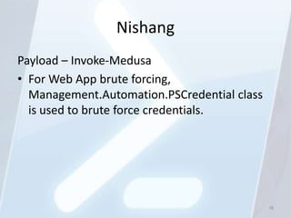 Nishang
Payload – Invoke-Medusa
• For Web App brute forcing,
  Management.Automation.PSCredential class
  is used to brute force credentials.




                                             78
 