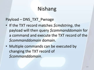 Nishang
Payload – DNS_TXT_Pwnage
• If the TXT record matches $cmdstring, the
  payload will then query $commanddomain for
...