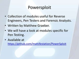 Powersploit
• Collection of modules useful for Reverse
  Engineers, Pen Testers and Forensic Analysts.
• Written by Matthe...