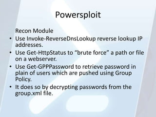 Powersploit
    Recon Module
•   Use Invoke-ReverseDnsLookup reverse lookup IP
    addresses.
•   Use Get-HttpStatus to “b...