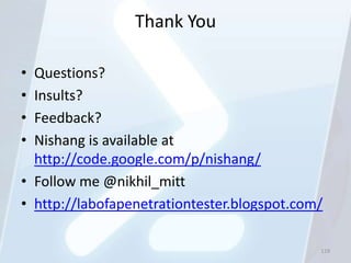 Thank You

• Questions?
• Insults?
• Feedback?
• Nishang is available at
  http://code.google.com/p/nishang/
• Follow me @...