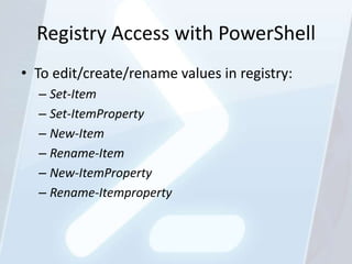 Registry Access with PowerShell
• To edit/create/rename values in registry:
  – Set-Item
  – Set-ItemProperty
  – New-Item...