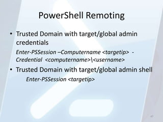 PowerShell Remoting
• Trusted Domain with target/global admin
  credentials
  Enter-PSSession –Computername <targetip> -
 ...
