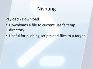 Nishang
Payload - Download
• Downloads a file to current user’s temp
  directory.
• Useful for pushing scripts and files t...